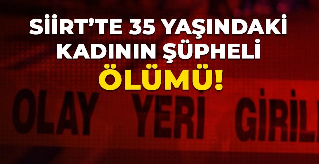 Siirt’te 35 Yaşındaki Kadının Şüpheli Ölümü!
