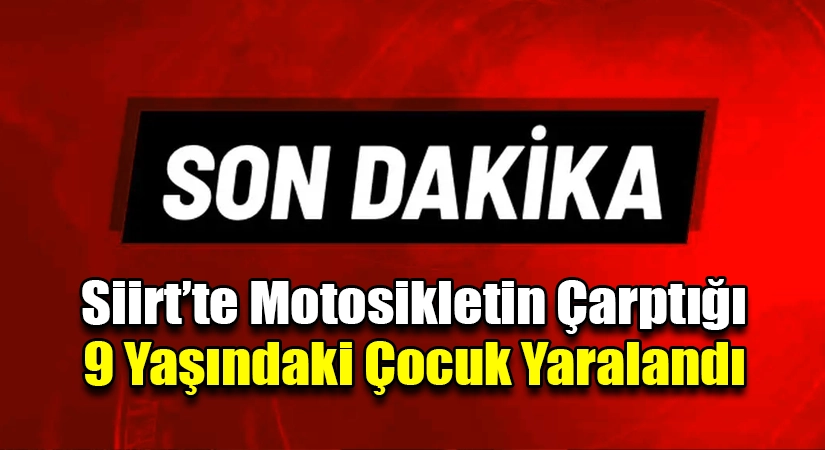 Siirt’te Motosikletin Çarptığı 9 Yaşındaki Çocuk Yaralandı
