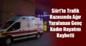 Siirt’te Trafik Kazasında Ağır Yaralanan Genç Kadın Hayatını Kaybetti