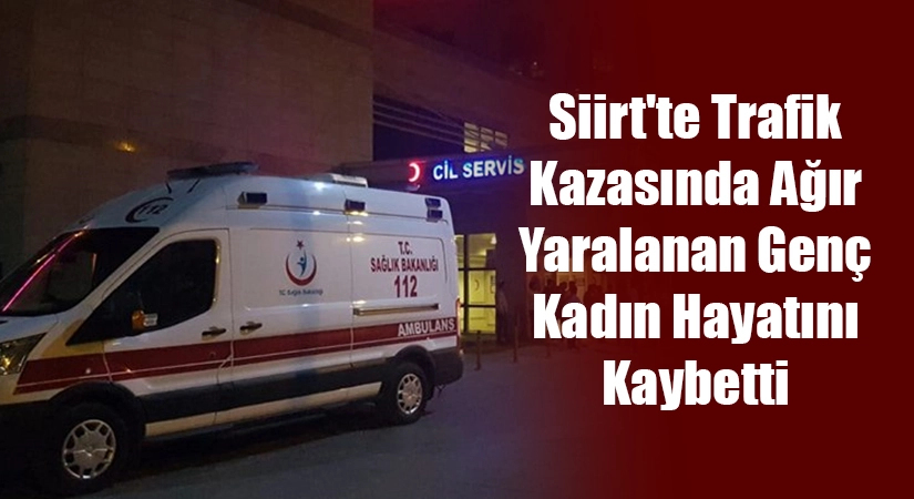 Siirt’te Trafik Kazasında Ağır Yaralanan Genç Kadın Hayatını Kaybetti