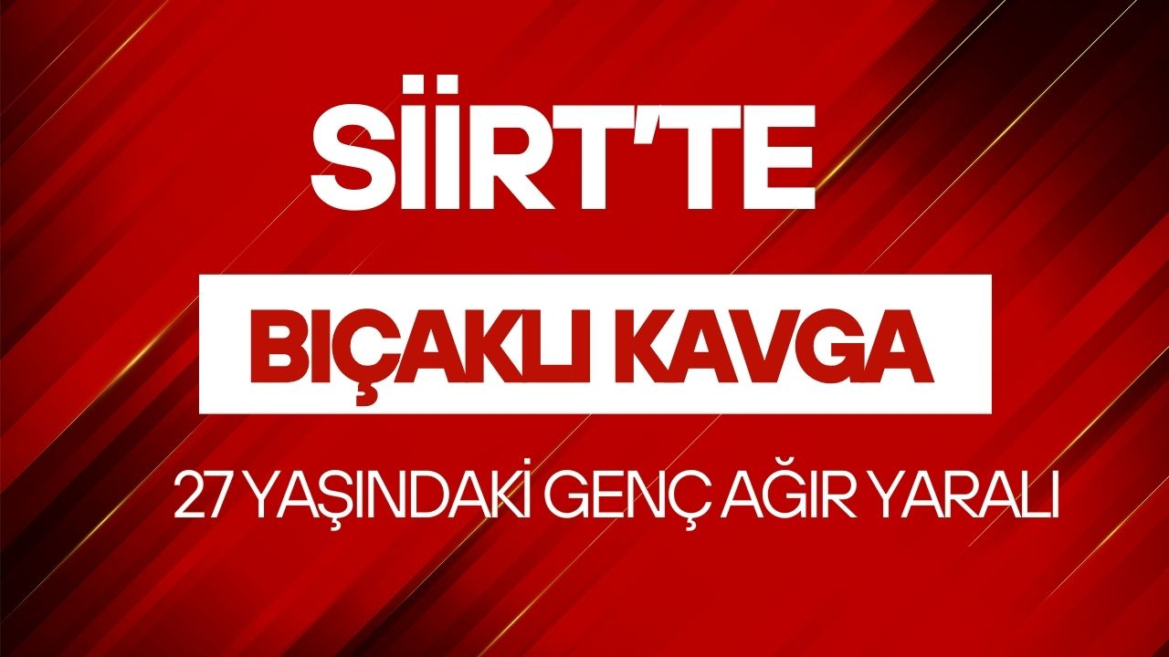 Siirt’te Bıçaklı Kavga! 27 Yaşındaki Taner Ağır Yaralandı