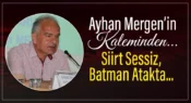 Gazeteci Yazar Ayhan Mergen’in Kaleminden, “Siirt Sessiz, Batman Ayakta”