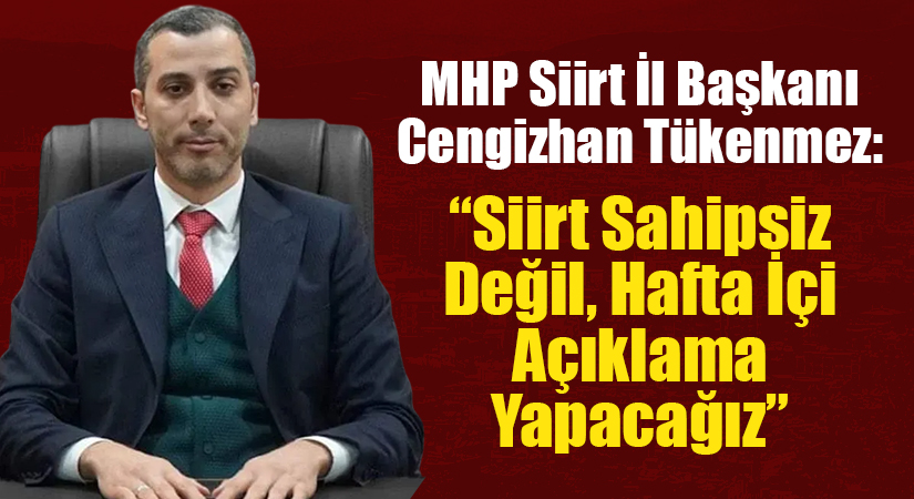 MHP Siirt İl Başkanı Tükenmez: “Siirt Sahipsiz Değil, Hafta İçi Açıklama Yapacağız”