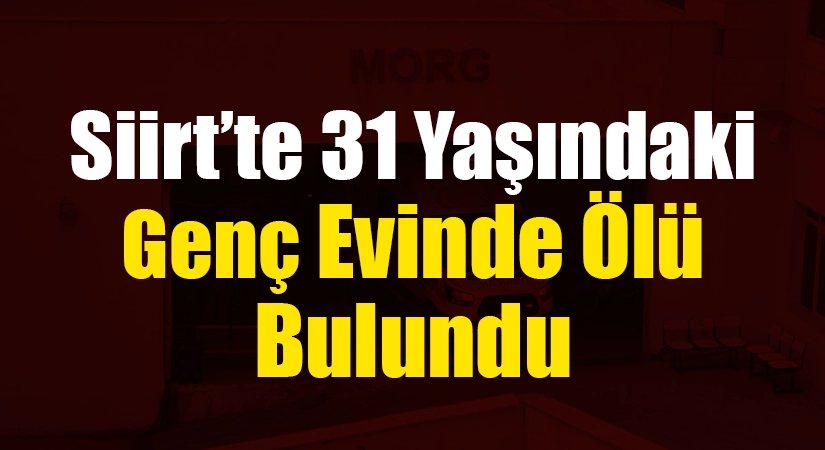 Siirt’te 31 Yaşındaki Genç Evinde Ölü Bulundu