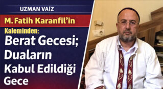 Uzman Vaiz M. Fatih Karanfil’in Kaleminden: “Berat Gecesi; Duaların Kabul Edildiği Gece”