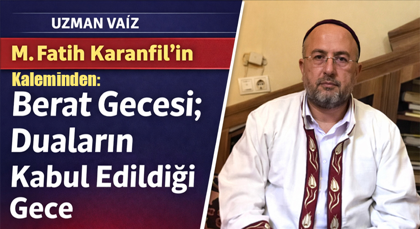 Uzman Vaiz M. Fatih Karanfil’in Kaleminden: “Berat Gecesi; Duaların Kabul Edildiği Gece”