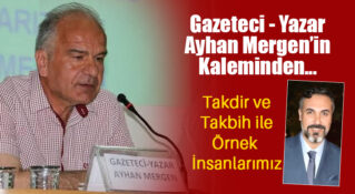 Gazeteci Yazar Ayhan Mergen’in Kaleminden: “Takdir ve Takbih ile Örnek İnsanlarımız”