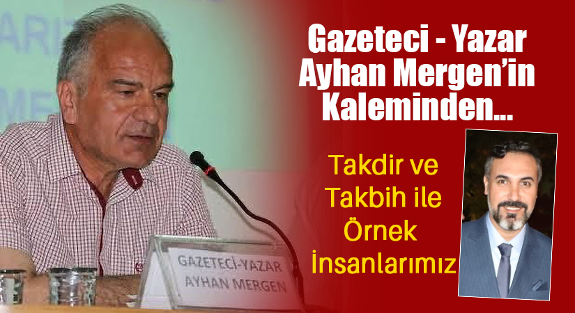 Gazeteci Yazar Ayhan Mergen’in Kaleminden: “Takdir ve Takbih ile Örnek İnsanlarımız”